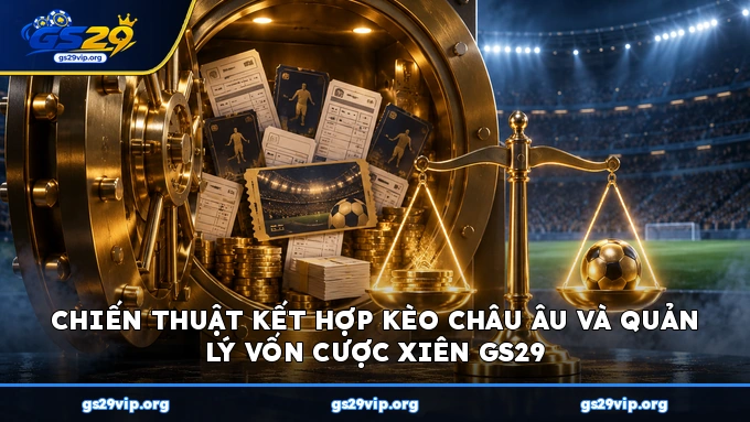 Chiến thuật kết hợp kèo châu Âu và quản lý vốn cược xiên GS29