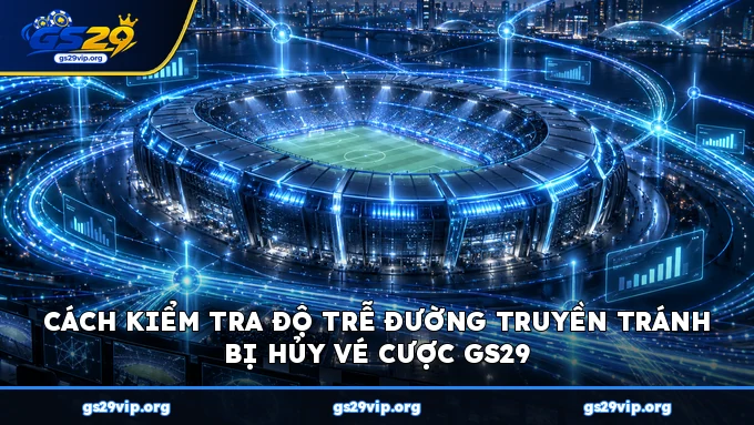 Cách kiểm tra độ trễ đường truyền tránh bị hủy vé cược GS29