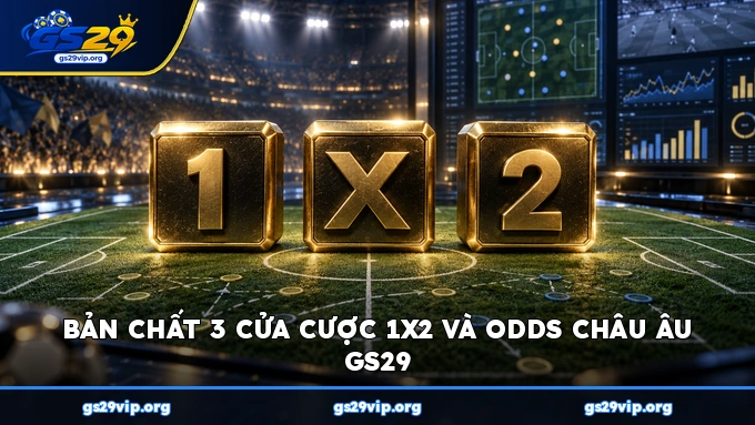 Bản chất 3 cửa cược 1X2 và odds châu Âu GS29