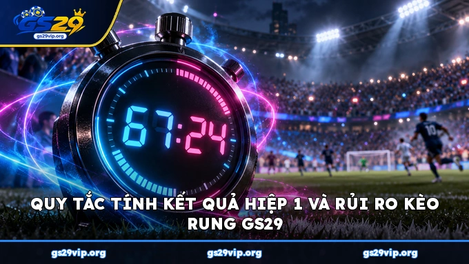 Quy tắc tính kết quả hiệp 1 và rủi ro kèo rung GS29
