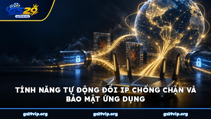 Tính năng tự động đổi IP chống chặn và bảo mật ứng dụng