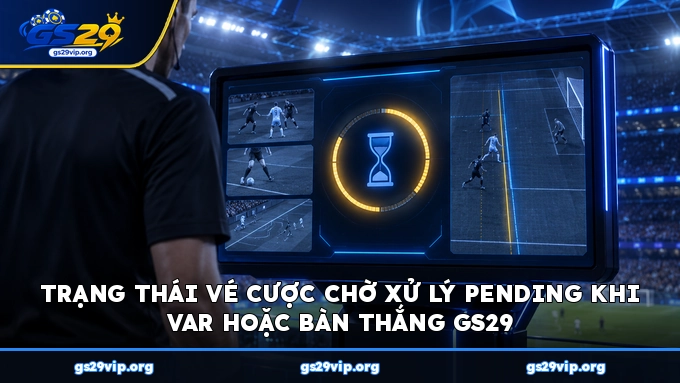 Trạng thái vé cược chờ xử lý Pending khi VAR hoặc bàn thắng GS29