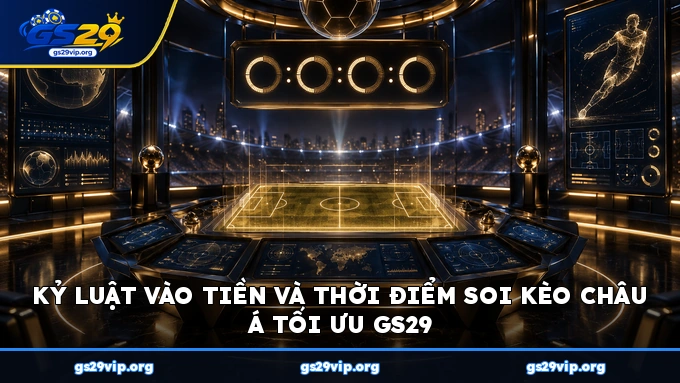 Kỷ luật vào tiền và thời điểm soi kèo châu Á tối ưu GS29