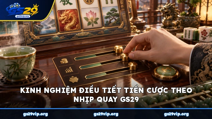Kinh nghiệm điều tiết tiền cược theo nhịp quay GS29