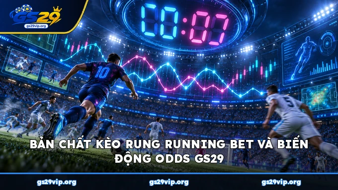 Bản chất kèo rung Running Bet và biến động odds GS29