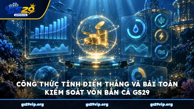 Công thức tính điểm thắng và bài toán kiểm soát vốn bắn cá GS29